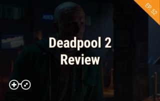 Ep 52 - Deadpool 2 Review